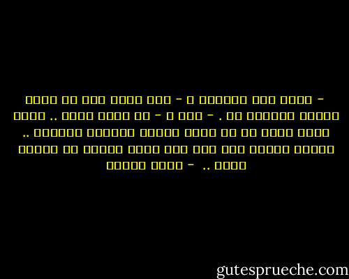  - يعني لسه بتحبني ؟<br />- على فكرة أنا مش مؤمن بمبدأ السؤال ده .<br />- ليه ؟<br />- دا سؤال لفظي .. إحنا بنحس الحب زي ما بنحس الخوف والفرح والكره .. فعشان تعرفي إذا كنت لسه بحبك واللا لأ إسألي نفسك ..  - يوسف إدريس