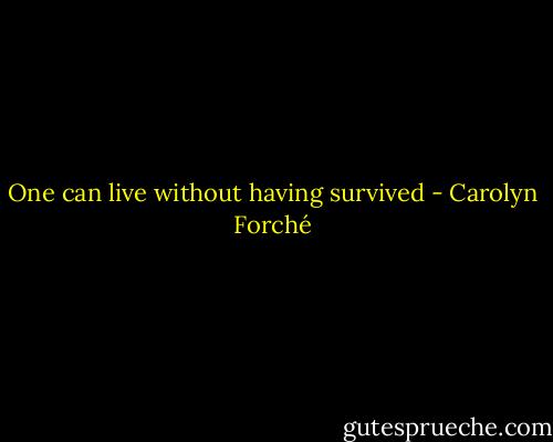 One can live without having survived - Carolyn Forché