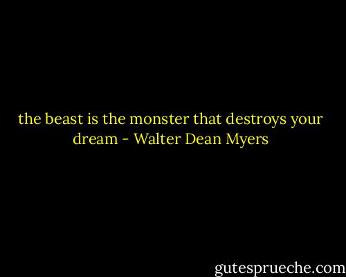 the beast is the monster that destroys your dream - Walter Dean Myers