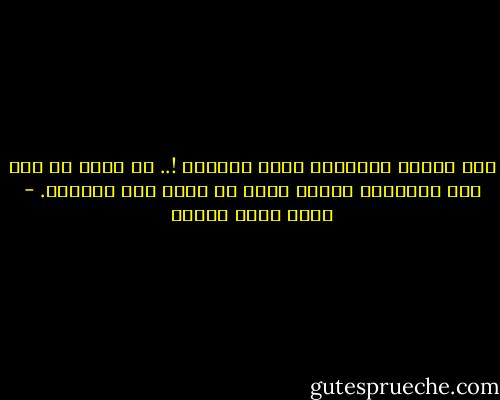 لقد سلبني القدماء أعظم أفكاري !.. لا أعرف من قال هذه العبارة لكنها أروع من أكون أنا صاحبها. - أحمد خالد توفيق