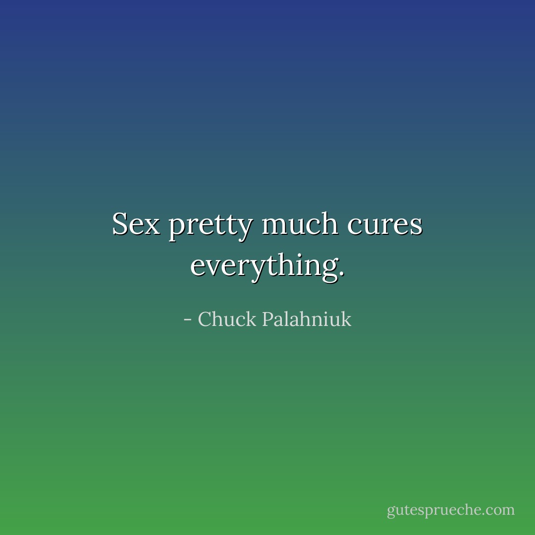 Sex pretty much cures everything. - Chuck Palahniuk