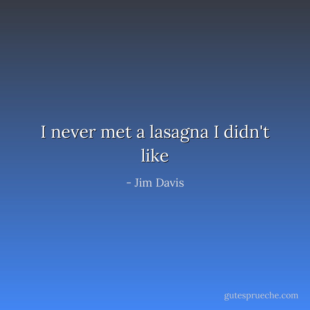 I never met a lasagna I didn't like - Jim Davis