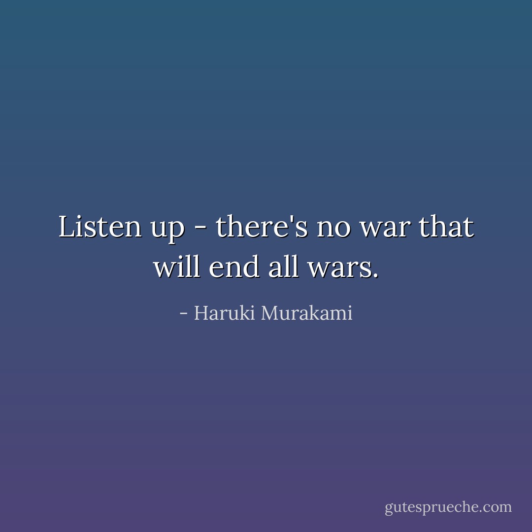 Listen up - there's no war that will end all wars. - Haruki Murakami