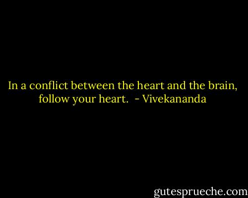In a conflict between the heart and the brain, follow your heart.  - Vivekananda