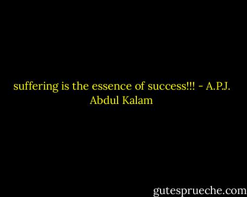 suffering is the essence of success!!! - A.P.J. Abdul Kalam