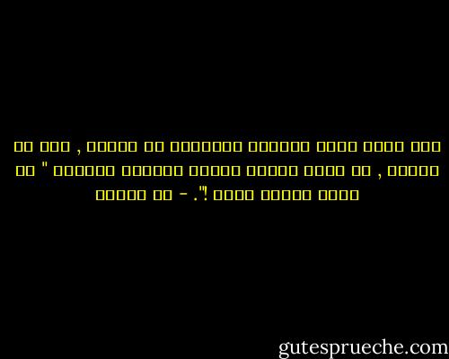 كأن أعظم صيحة يلقيها العبقري في الناس , وإن هو جهلها , هي كلمة قالها السيد المسيح للمخلع " قم احمل سريرك وامش !". - مي زيادة