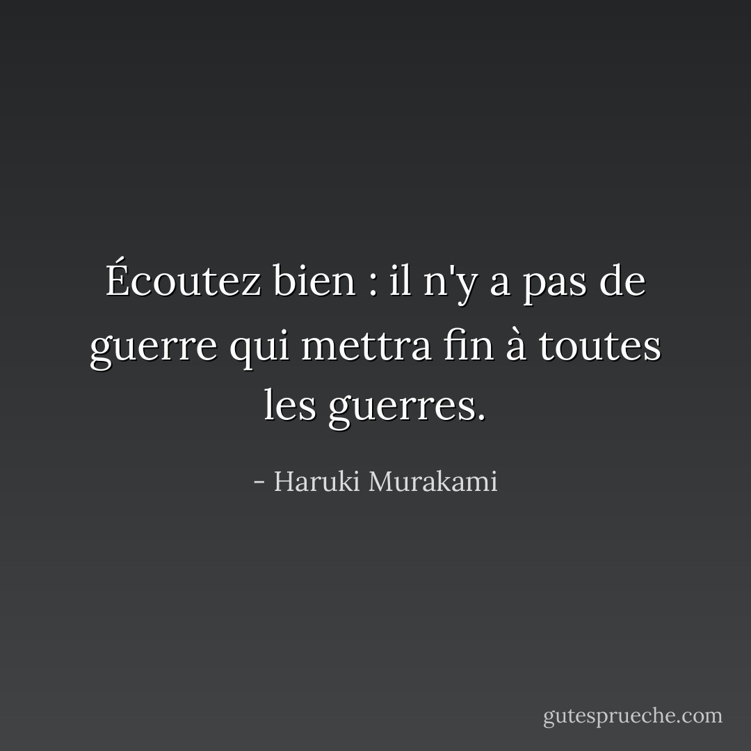 Écoutez bien : il n'y a pas de guerre qui mettra fin à toutes les guerres. - Haruki Murakami