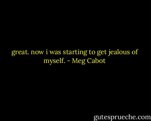 great. now i was starting to get jealous of myself. - Meg Cabot