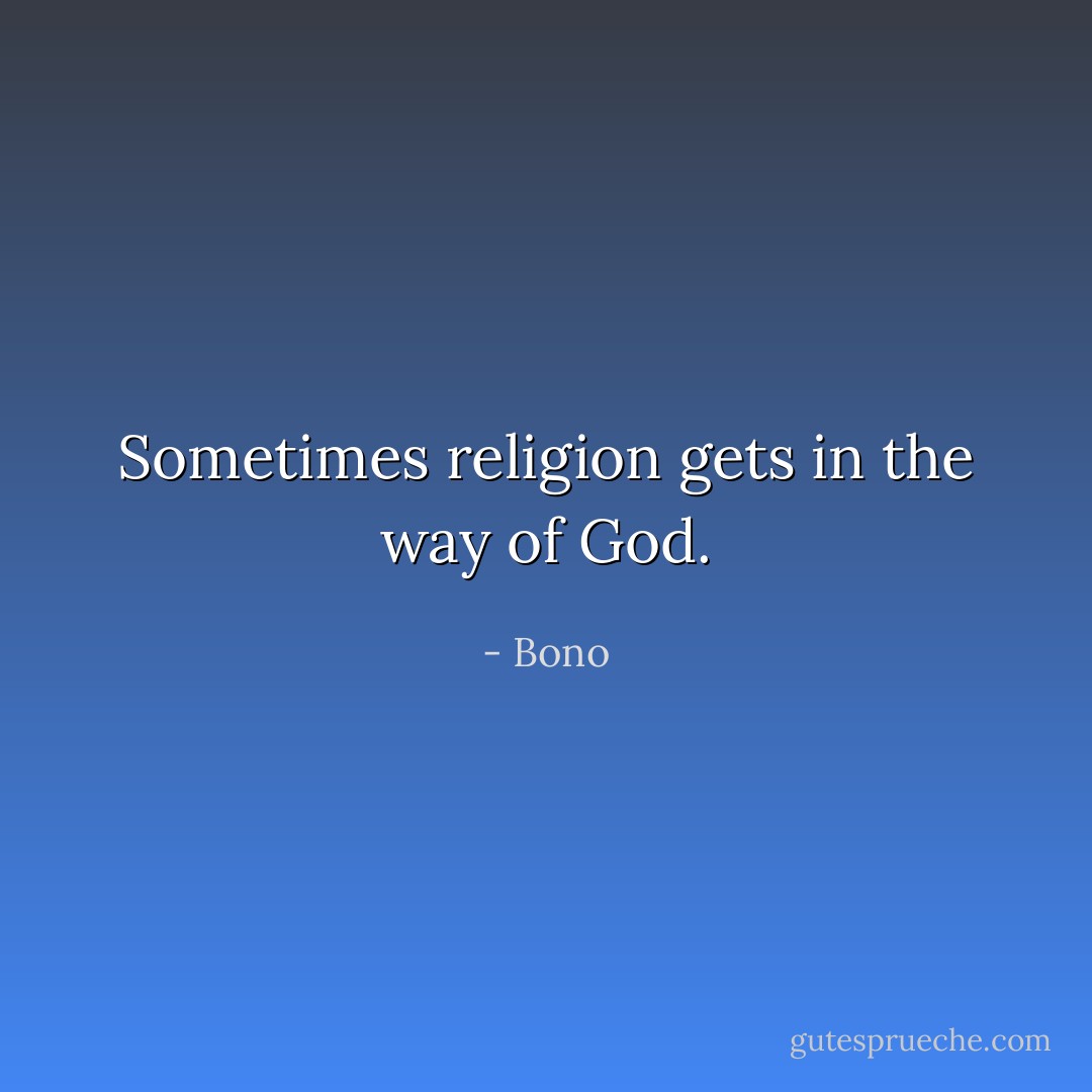Sometimes religion gets in the way of God. - Bono
