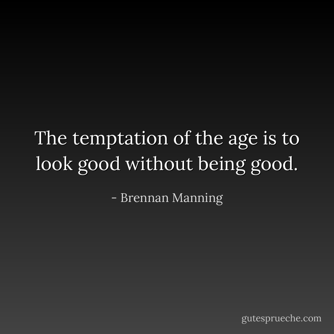 The temptation of the age is to look good without being good. - Brennan Manning