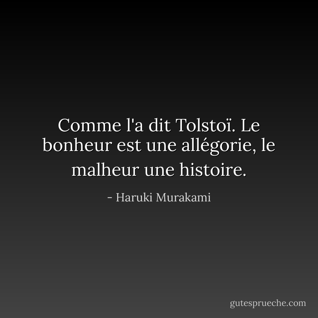 Comme l'a dit Tolstoï. Le bonheur est une allégorie, le malheur une <i>histoire</i>. - Haruki Murakami