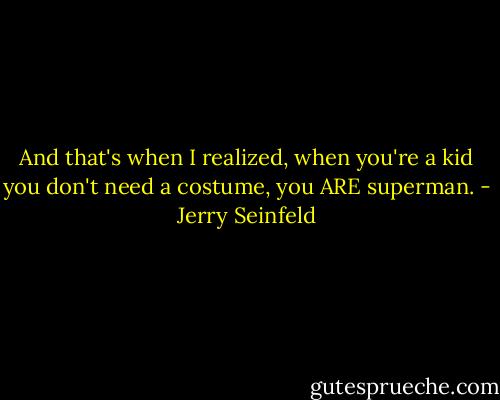 And that's when I realized, when you're a kid you don't need a costume, you ARE superman. - Jerry Seinfeld