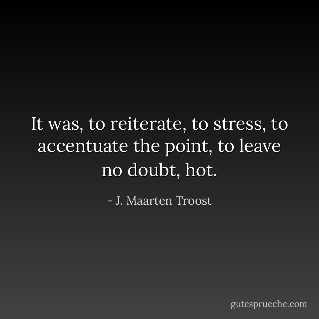 It was, to reiterate, to stress, to accentuate the point, to leave no doubt, hot. - J. Maarten Troost