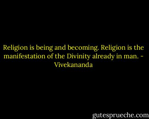 Religion is being and becoming. Religion is the manifestation of the Divinity already in man. - Vivekananda