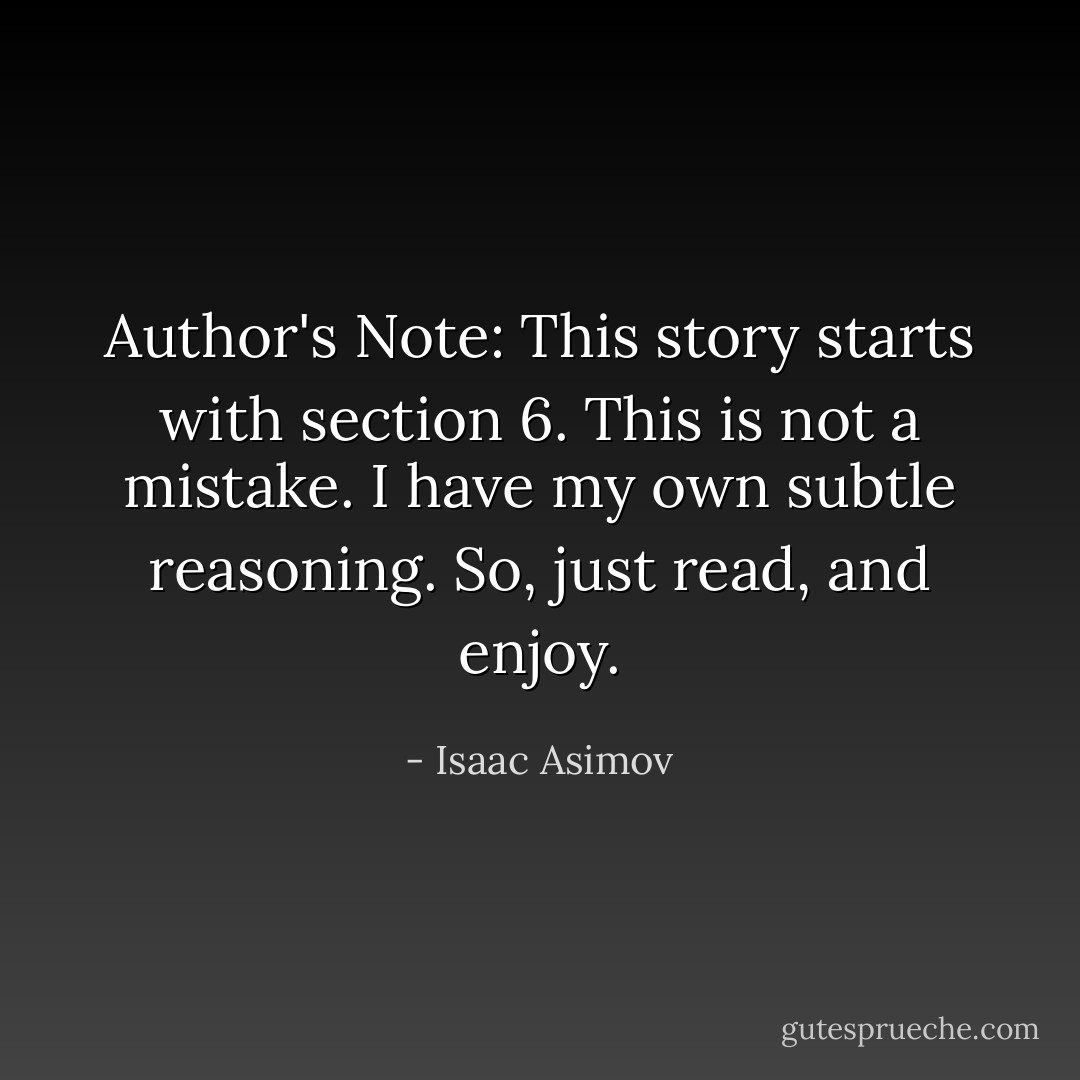 Author's Note: This story starts with section 6. This is not a mistake. I have my own subtle reasoning. So, just read, and enjoy. - Isaac Asimov