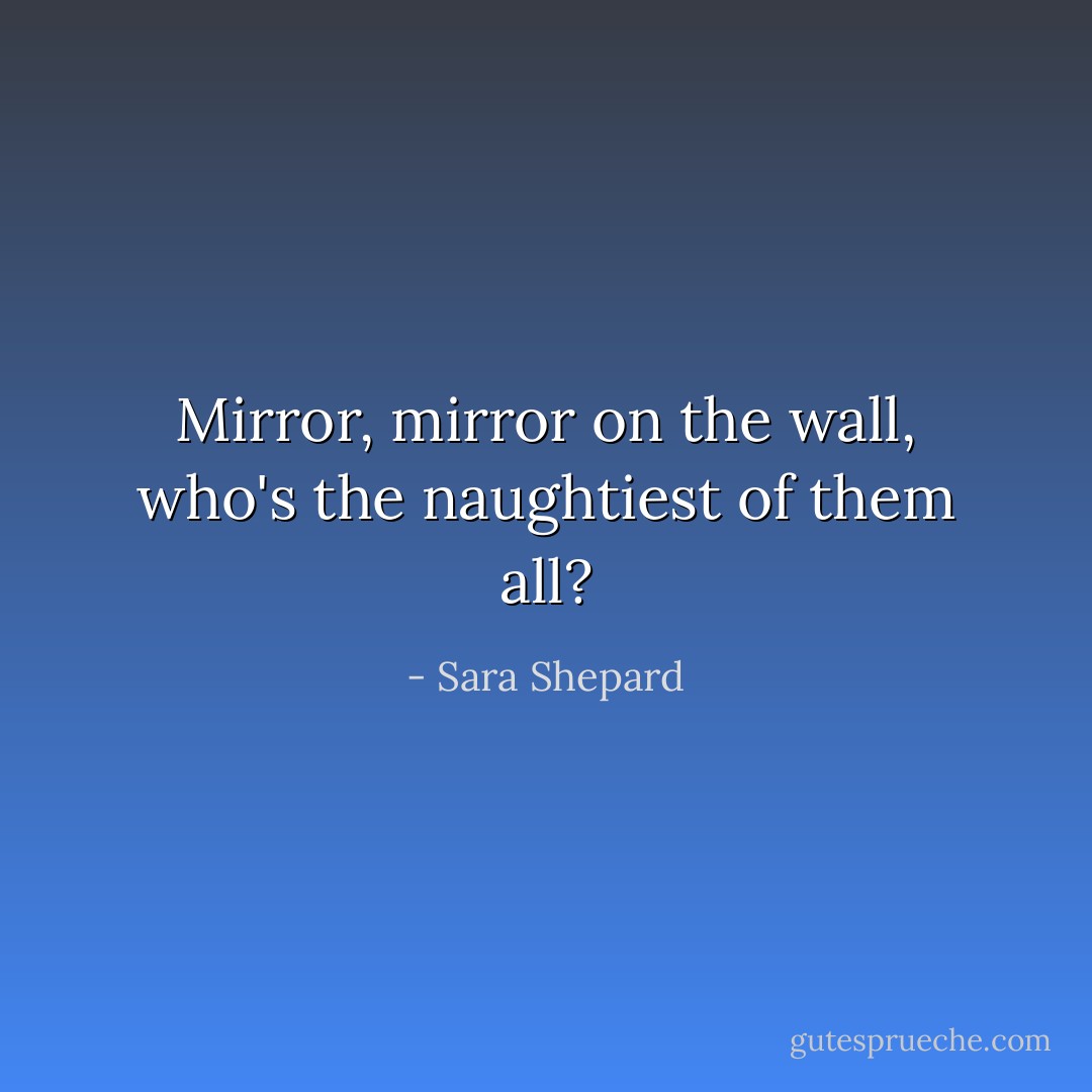 Mirror, mirror on the wall, who's the naughtiest of them all? - Sara Shepard