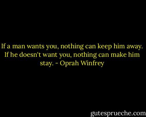 If a man wants you, nothing can keep him away. If he doesn't want you, nothing can make him stay. - Oprah Winfrey