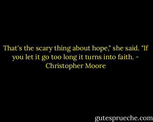 That's the scary thing about hope," she said. "If you let it go too long it turns into faith. - Christopher Moore