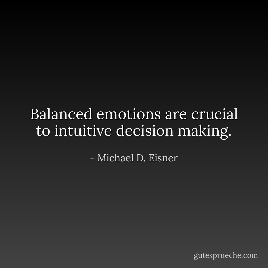 Balanced emotions are crucial to intuitive decision making. - Michael D. Eisner