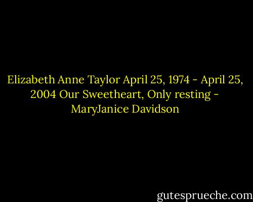 Elizabeth Anne Taylor<br />April 25, 1974 - April 25, 2004<br />Our Sweetheart, Only resting - MaryJanice Davidson