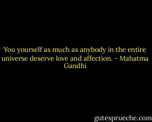 You yourself as much as anybody in the entire universe deserve love and affection. - Mahatma Gandhi