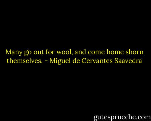 Many go out for wool, and come home shorn themselves. - Miguel de Cervantes Saavedra