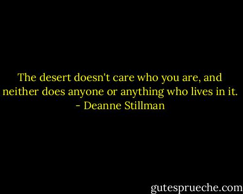The desert doesn't care who you are, and neither does anyone or anything who lives in it. - Deanne Stillman