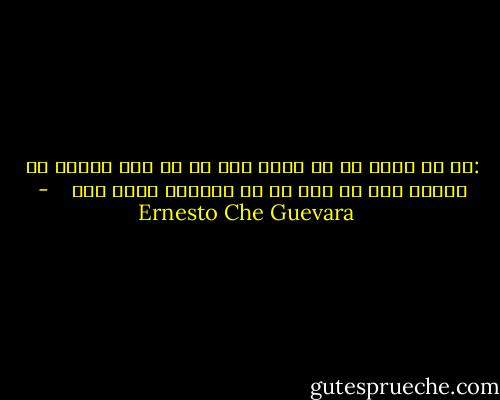 :او در میان هق هق گریه هاش به ما گفت<br />زندگی من صلیبی است که مرا بر آن میخکوب کرده اند<br /> <br /> - Ernesto Che Guevara