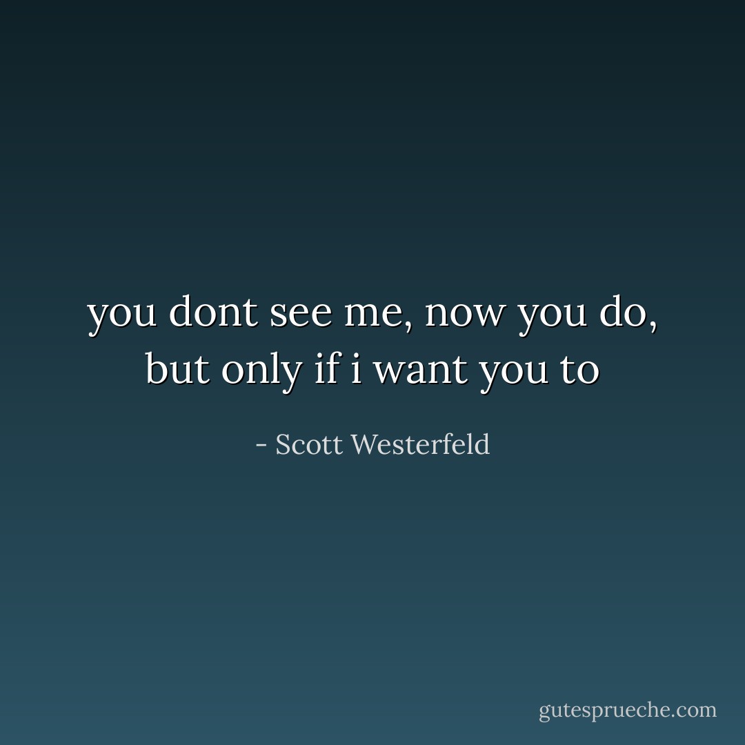 you dont see me, now you do, but only if i want you to - Scott Westerfeld