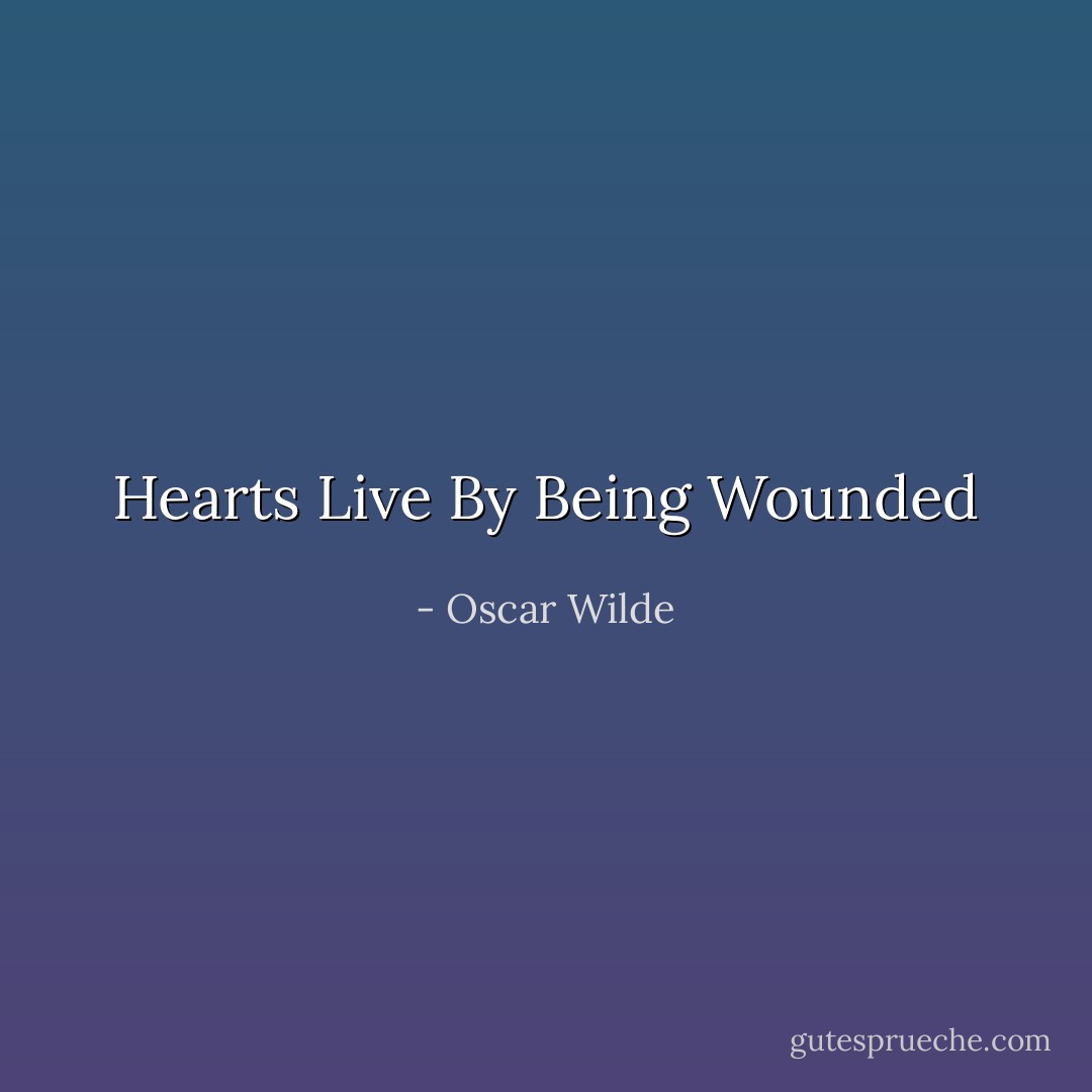 Hearts Live By Being Wounded - Oscar Wilde