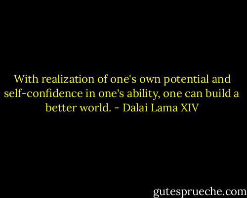 With realization of one's own potential and self-confidence in one's ability, one can build a better world. - Dalai Lama XIV