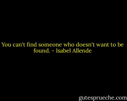You can't find someone who doesn't want to be found. - Isabel Allende
