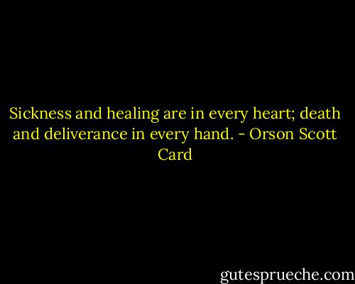Sickness and healing are in every heart; death and deliverance in every hand. - Orson Scott Card
