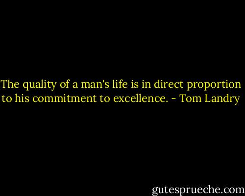 The quality of a man's life is in direct proportion to his commitment to excellence. - Tom Landry