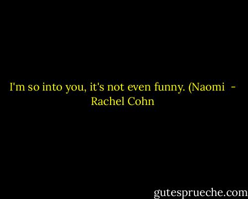 I'm so into you, it's not even funny. (Naomi  - Rachel Cohn