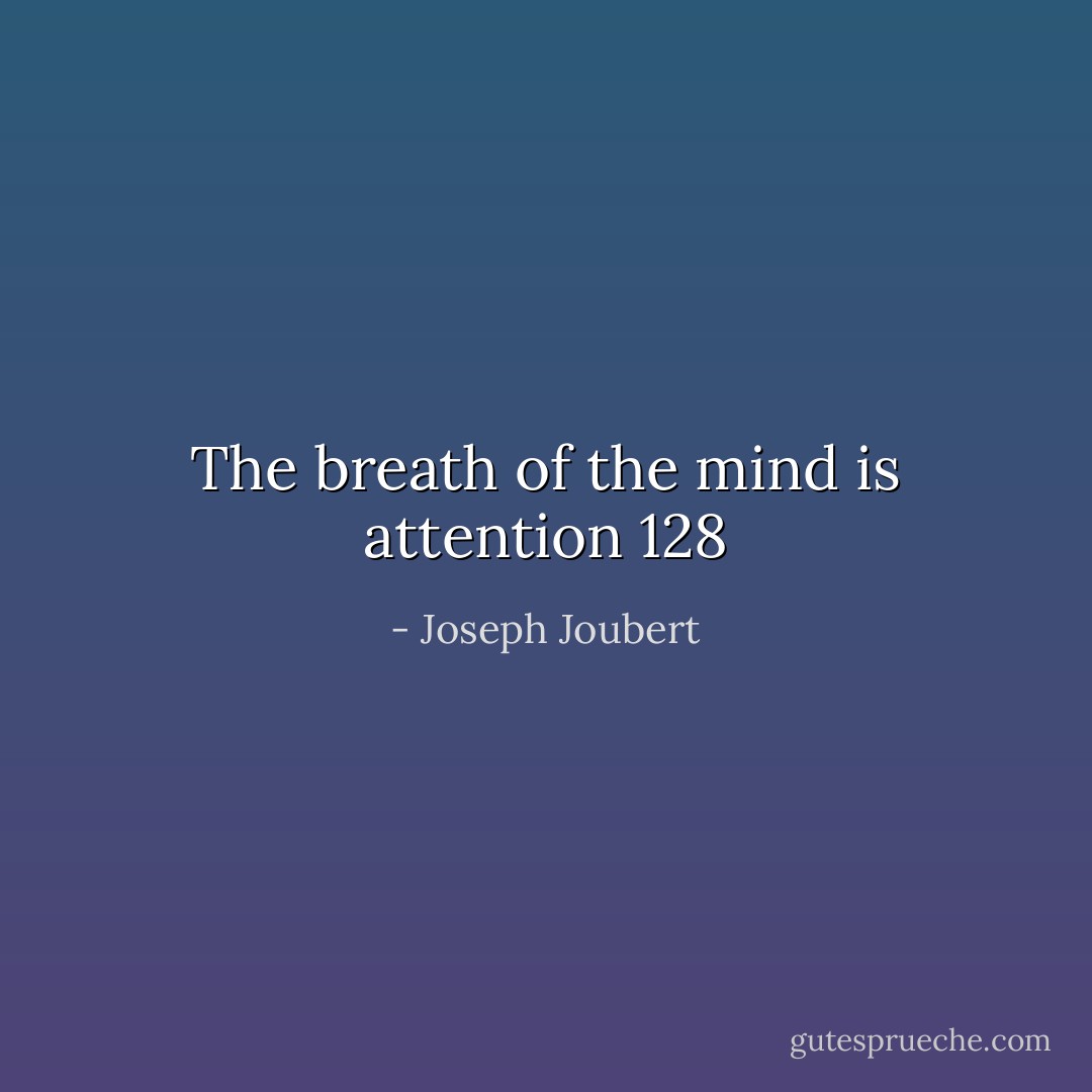 The breath of the mind is attention 128 - Joseph Joubert