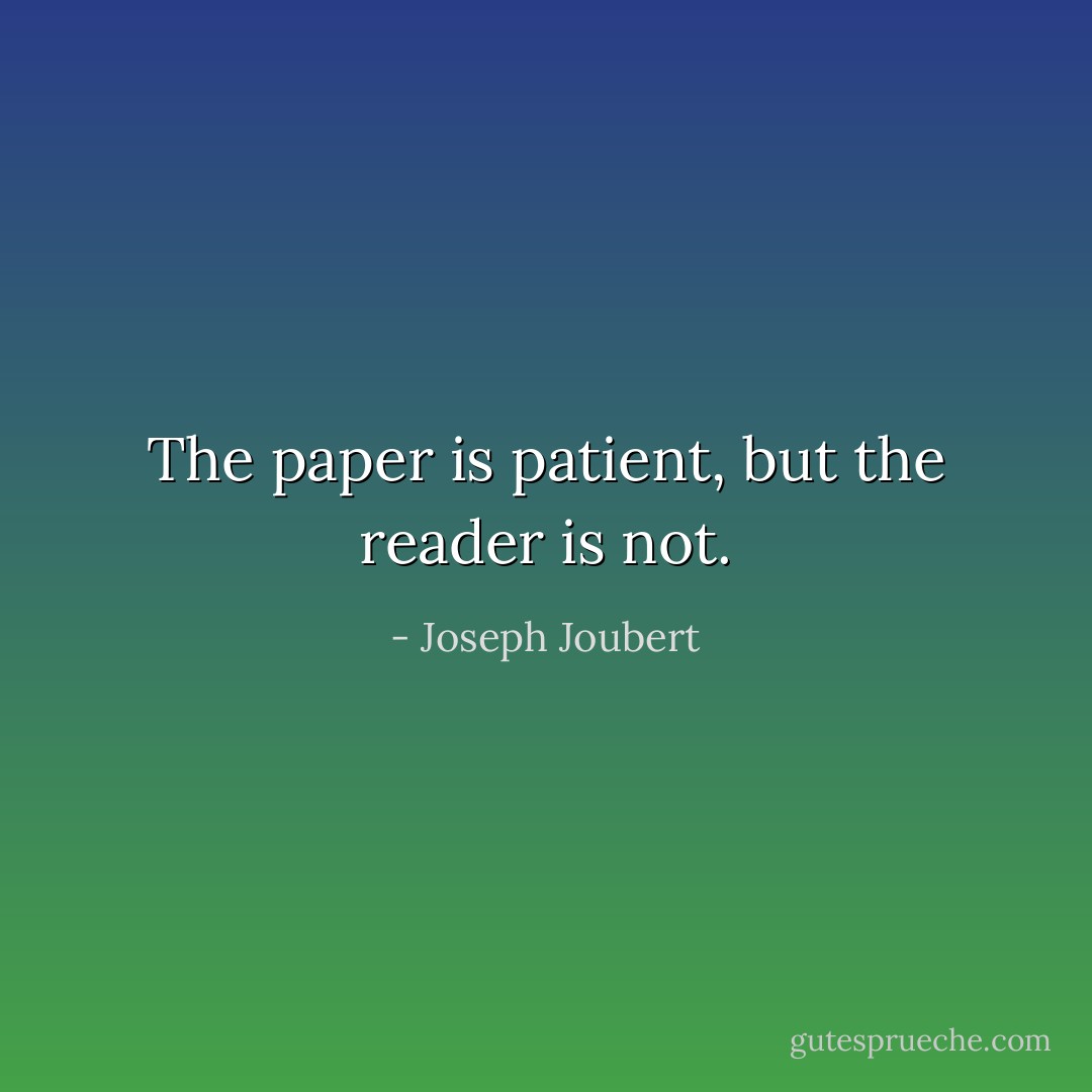 The paper is patient, but the reader is not. - Joseph Joubert