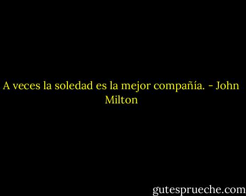 A veces la soledad es la mejor compañía. - John Milton