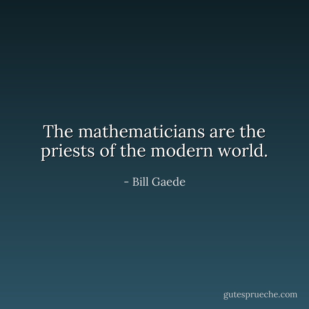 The mathematicians are the priests of the modern world. - Bill Gaede