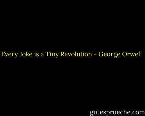 Every Joke is a Tiny Revolution - George Orwell