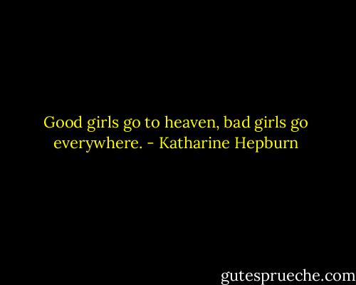 Good girls go to heaven, bad girls go everywhere. - Katharine Hepburn
