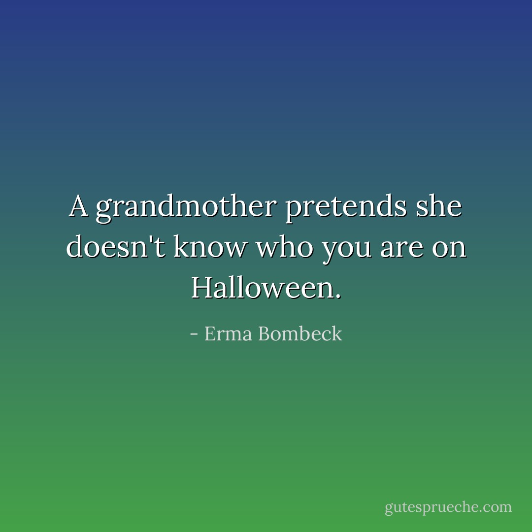 A grandmother pretends she doesn't know who you are on Halloween. - Erma Bombeck