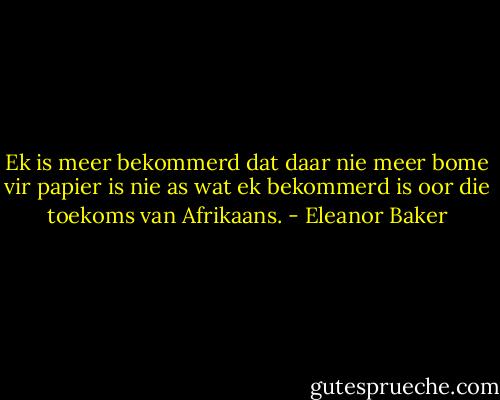 Ek is meer bekommerd dat daar nie meer bome vir papier is nie as wat ek bekommerd is oor die toekoms van Afrikaans. - Eleanor Baker