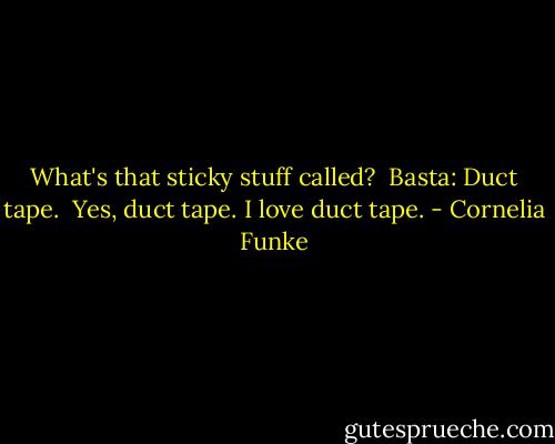 What's that sticky stuff called?<br /><br />Basta: Duct tape. <br />Yes, duct tape. I love duct tape. - Cornelia Funke