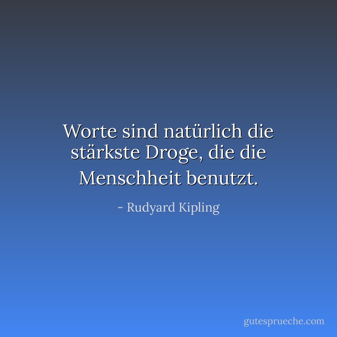 Worte sind natürlich die stärkste Droge, die die Menschheit benutzt. - Rudyard Kipling<