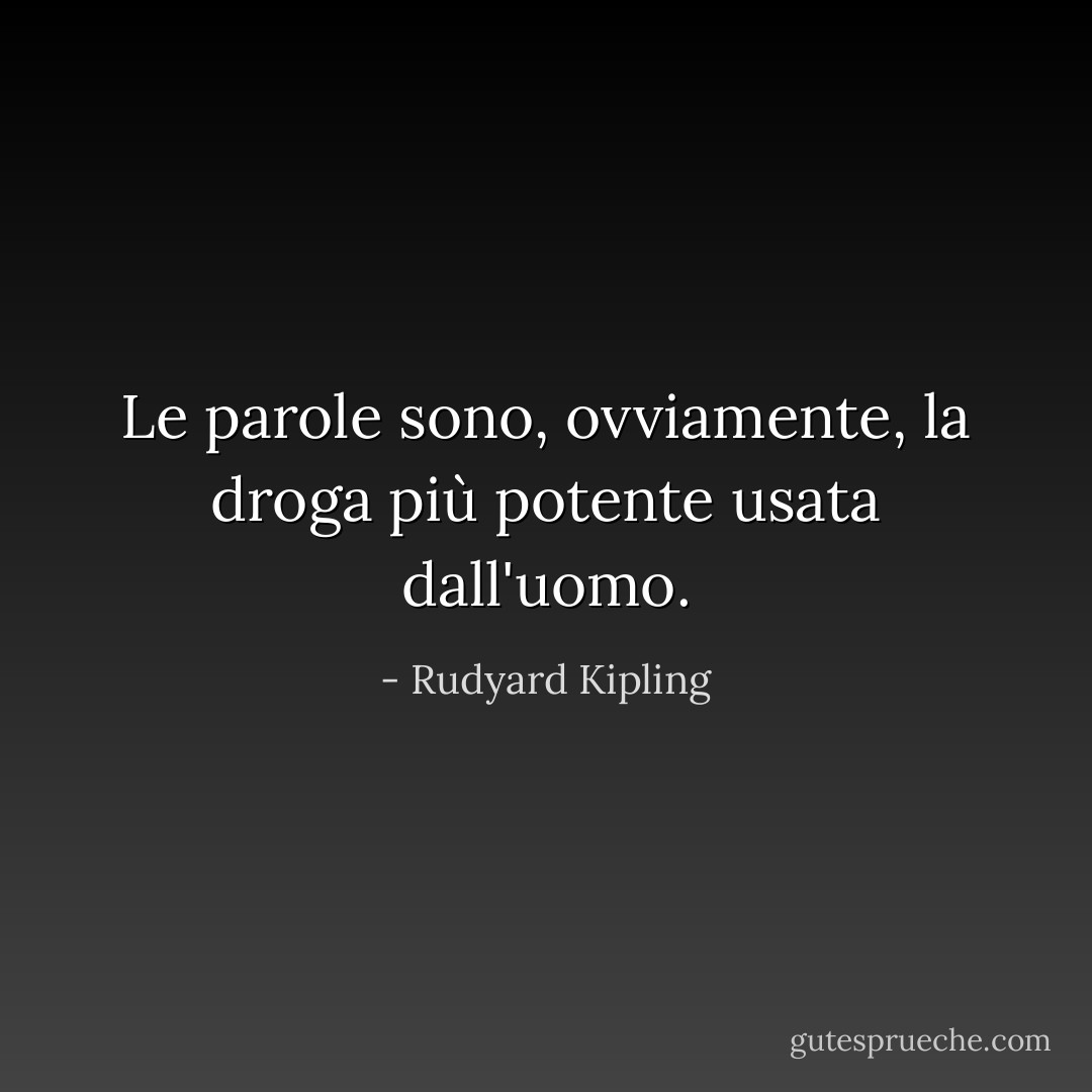 Le parole sono, ovviamente, la droga più potente usata dall'uomo. - Rudyard Kipling