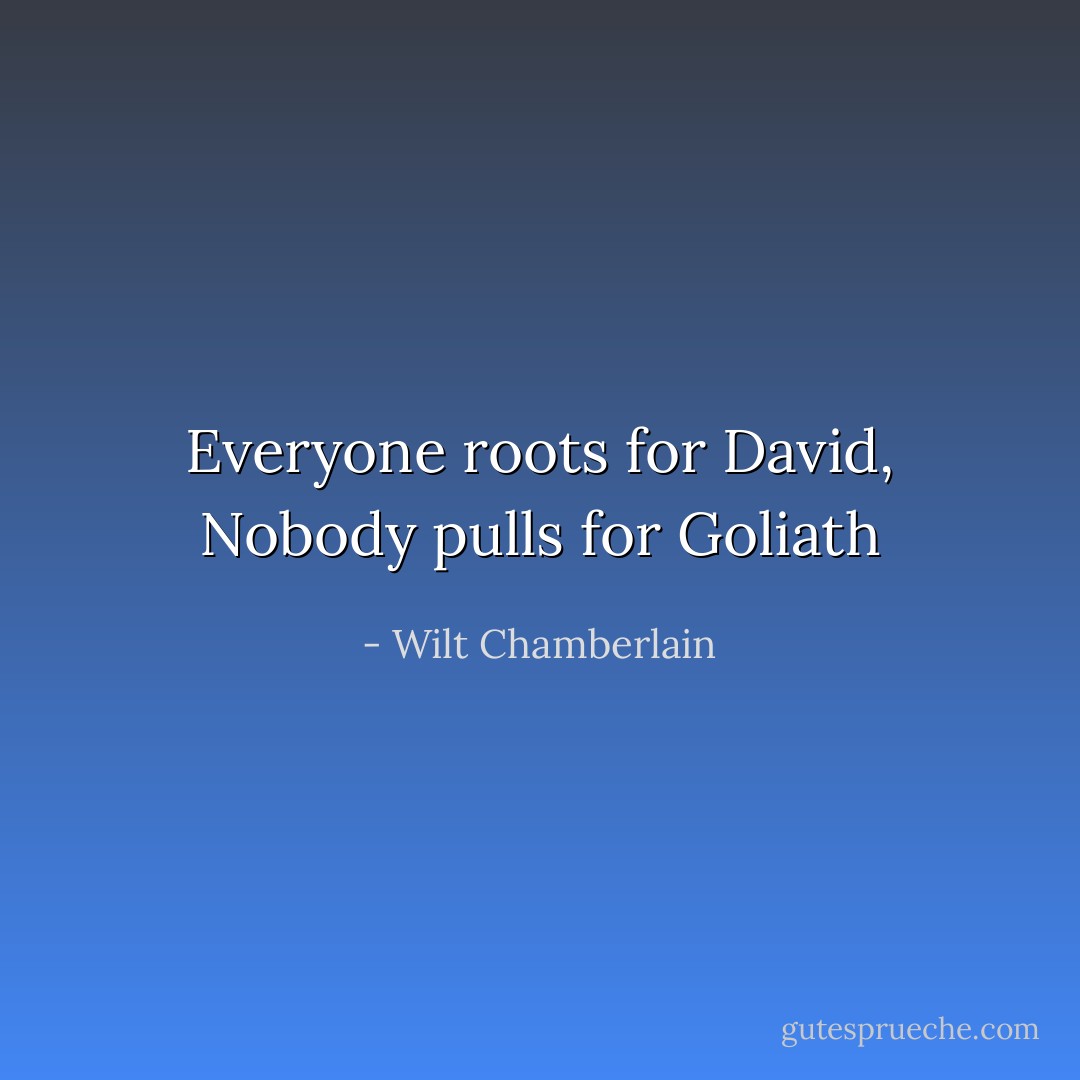 Everyone roots for David, Nobody pulls for Goliath - Wilt Chamberlain