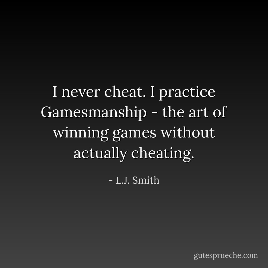I never cheat. I practice Gamesmanship - the art of winning games without actually cheating. - L.J. Smith