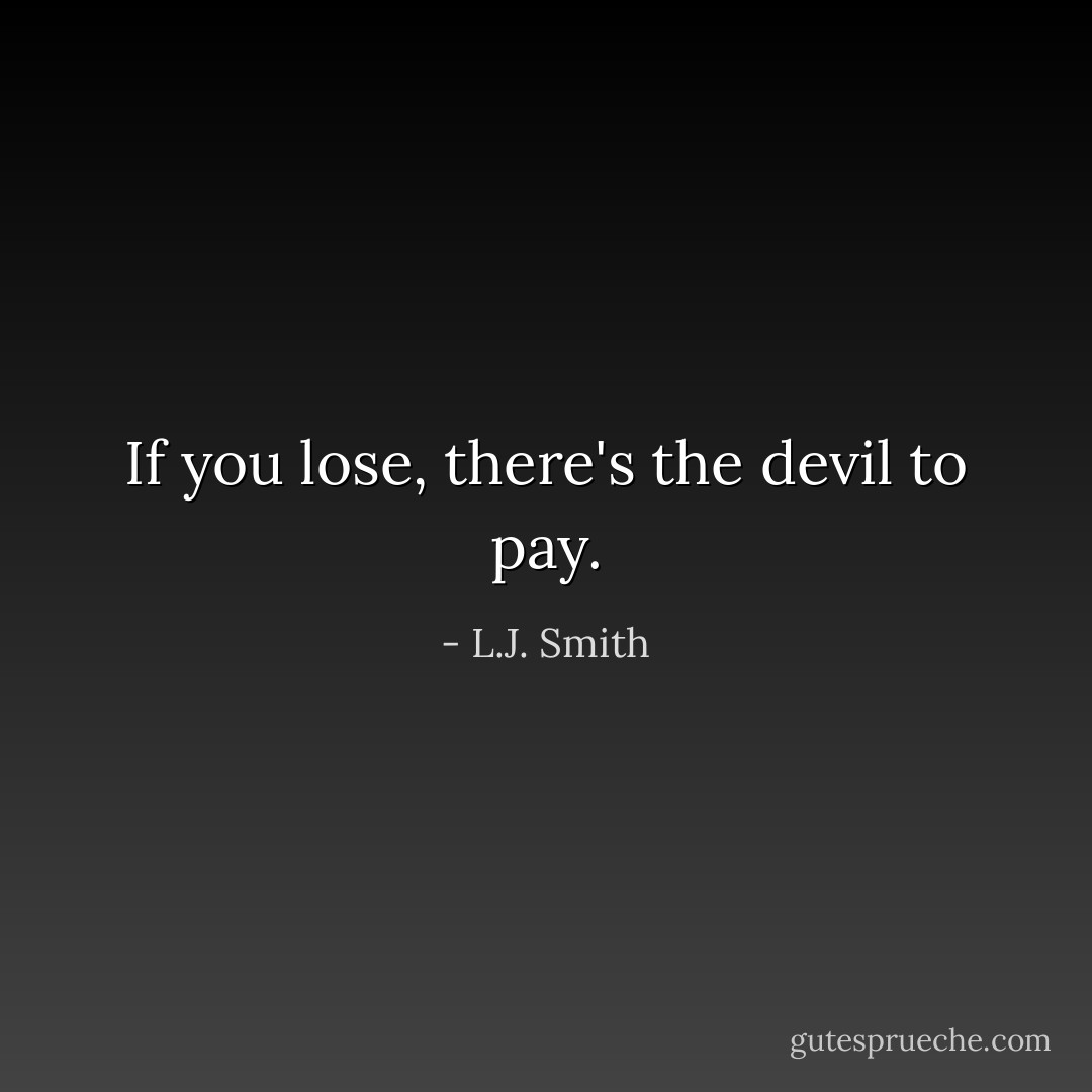 If you lose, there's the devil to pay. - L.J. Smith