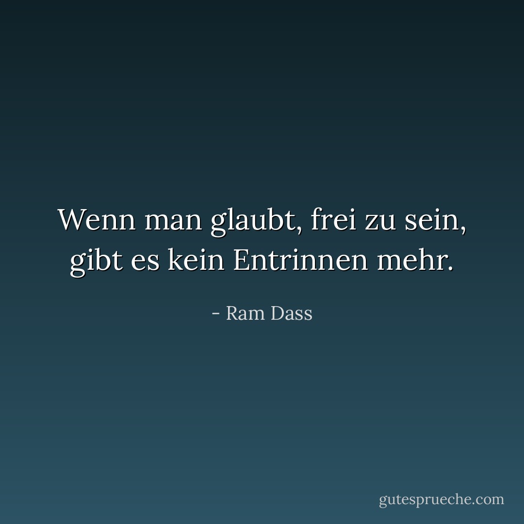 Wenn man glaubt, frei zu sein, gibt es kein Entrinnen mehr. - Ram Dass<